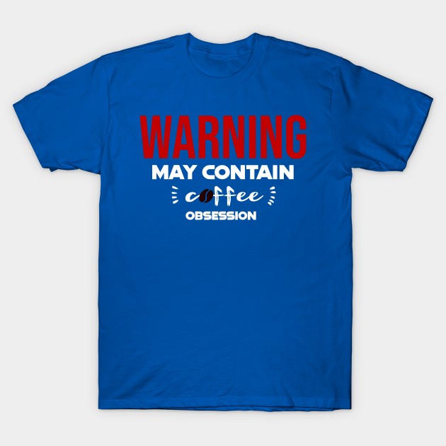 Warning: May Contain coffee Obsession T-Shirt by CreationArt8